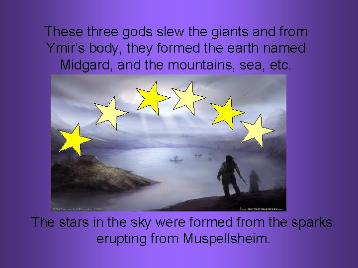 These three gods slew the giants and from Ymir’s body, they formed the earth
