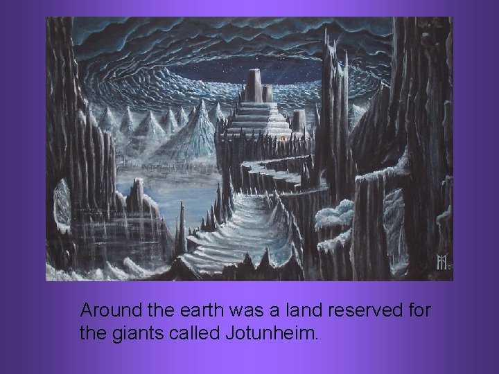 Around the earth was a land reserved for the giants called Jotunheim. 