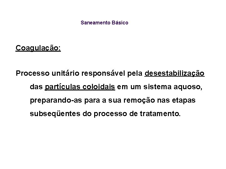 Saneamento Básico Coagulação: Processo unitário responsável pela desestabilização das partículas coloidais em um sistema