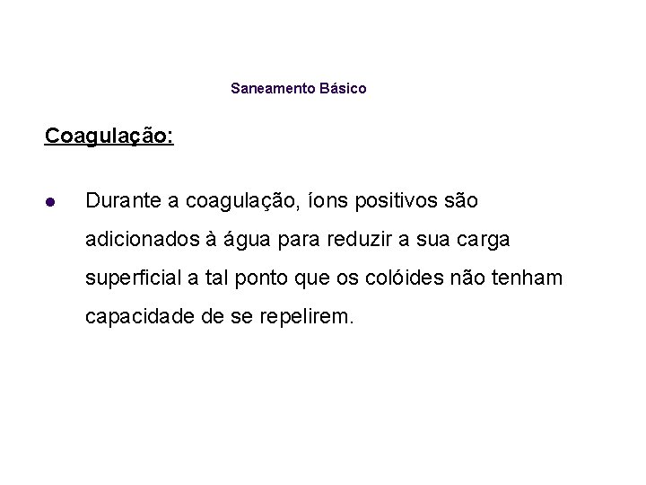 Saneamento Básico Coagulação: l Durante a coagulação, íons positivos são adicionados à água para