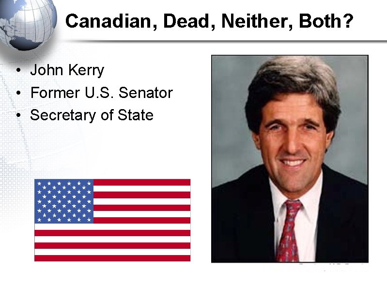 Canadian, Dead, Neither, Both? • John Kerry • Former U. S. Senator • Secretary