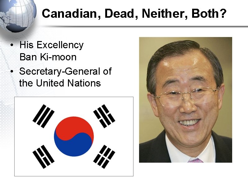 Canadian, Dead, Neither, Both? • His Excellency Ban Ki-moon • Secretary-General of the United