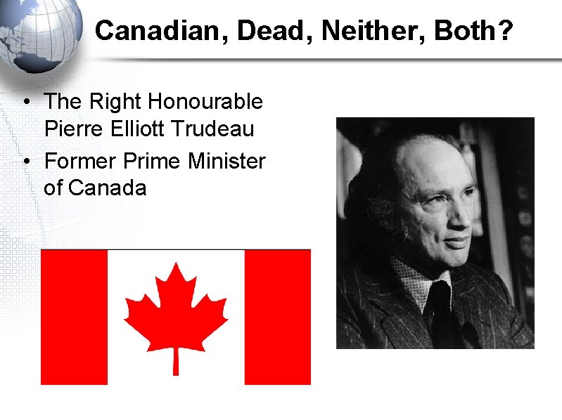 Canadian, Dead, Neither, Both? • The Right Honourable Pierre Elliott Trudeau • Former Prime