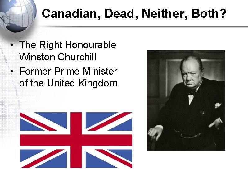 Canadian, Dead, Neither, Both? • The Right Honourable Winston Churchill • Former Prime Minister