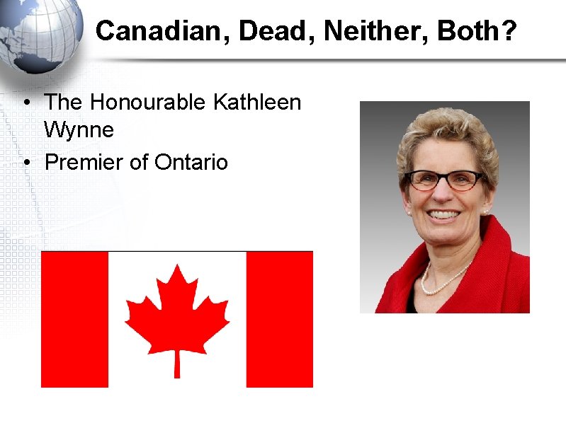 Canadian, Dead, Neither, Both? • The Honourable Kathleen Wynne • Premier of Ontario 