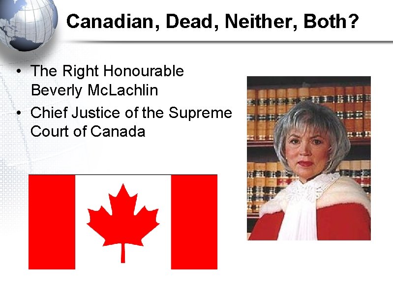 Canadian, Dead, Neither, Both? • The Right Honourable Beverly Mc. Lachlin • Chief Justice