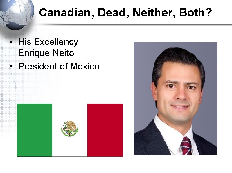 Canadian, Dead, Neither, Both? • His Excellency Enrique Neito • President of Mexico 