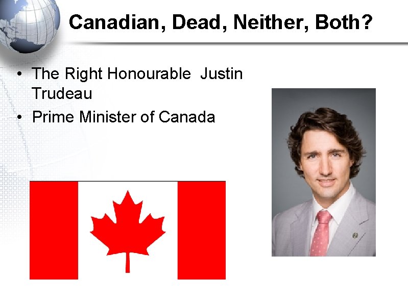 Canadian, Dead, Neither, Both? • The Right Honourable Justin Trudeau • Prime Minister of