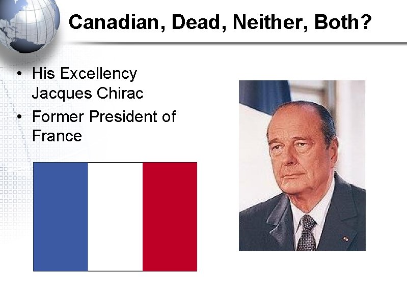 Canadian, Dead, Neither, Both? • His Excellency Jacques Chirac • Former President of France