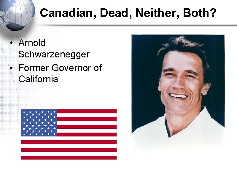 Canadian, Dead, Neither, Both? • Arnold Schwarzenegger • Former Governor of California 