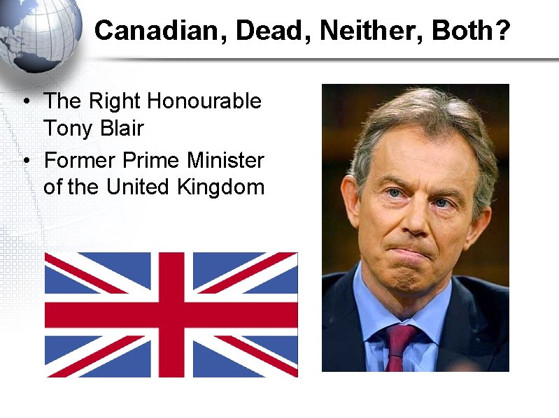 Canadian, Dead, Neither, Both? • The Right Honourable Tony Blair • Former Prime Minister