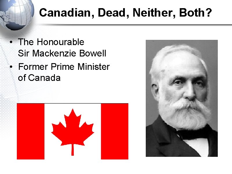 Canadian, Dead, Neither, Both? • The Honourable Sir Mackenzie Bowell • Former Prime Minister