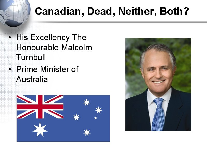 Canadian, Dead, Neither, Both? • His Excellency The Honourable Malcolm Turnbull • Prime Minister