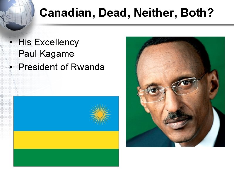 Canadian, Dead, Neither, Both? • His Excellency Paul Kagame • President of Rwanda 