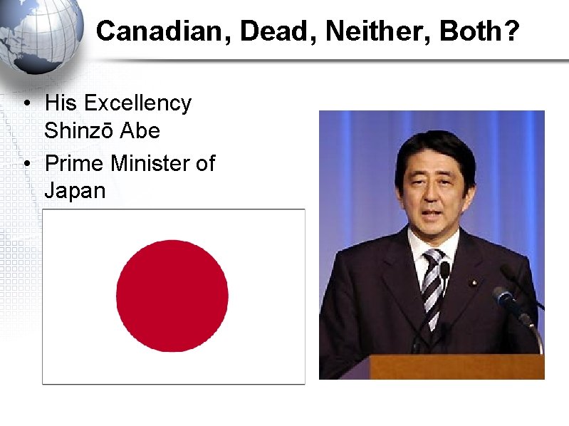 Canadian, Dead, Neither, Both? • His Excellency Shinzō Abe • Prime Minister of Japan