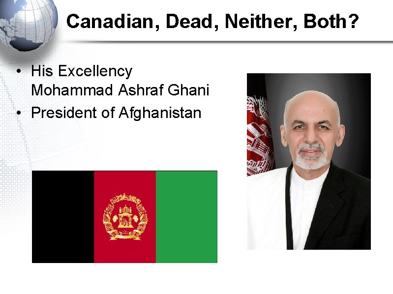 Canadian, Dead, Neither, Both? • His Excellency Mohammad Ashraf Ghani • President of Afghanistan