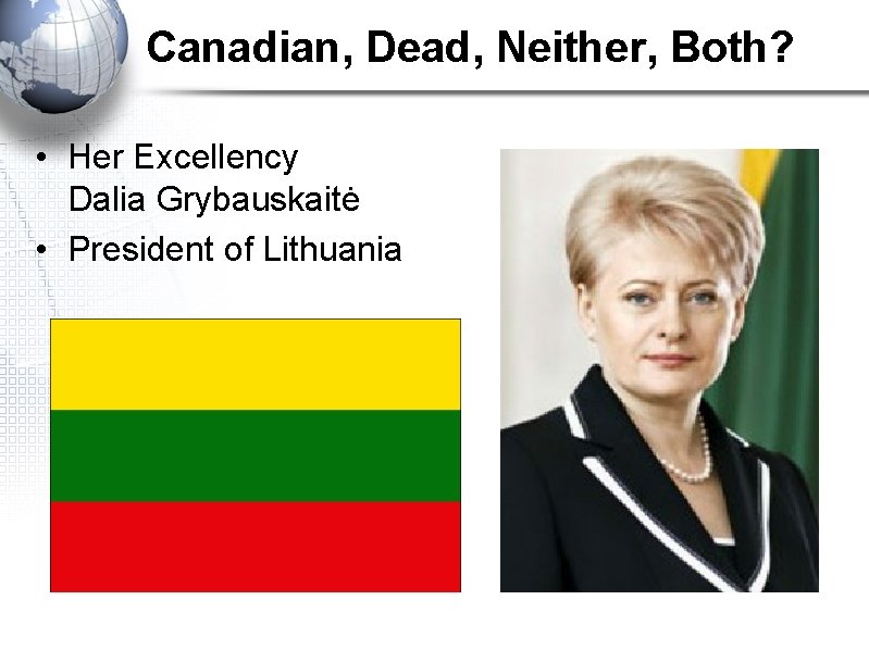 Canadian, Dead, Neither, Both? • Her Excellency Dalia Grybauskaitė • President of Lithuania 