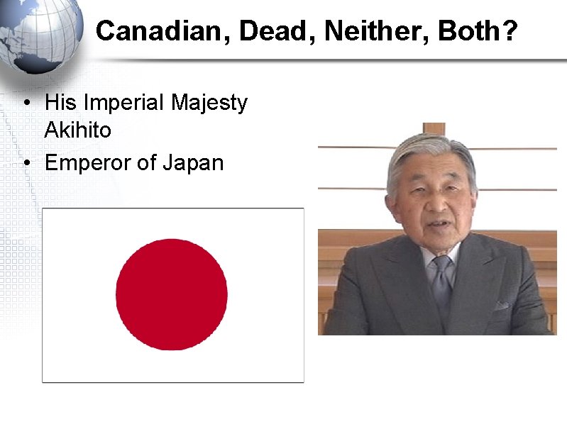 Canadian, Dead, Neither, Both? • His Imperial Majesty Akihito • Emperor of Japan 