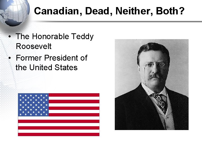 Canadian, Dead, Neither, Both? • The Honorable Teddy Roosevelt • Former President of the