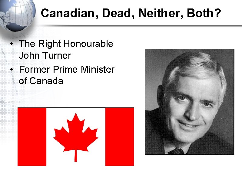 Canadian, Dead, Neither, Both? • The Right Honourable John Turner • Former Prime Minister