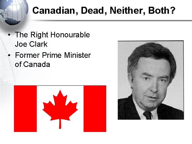 Canadian, Dead, Neither, Both? • The Right Honourable Joe Clark • Former Prime Minister