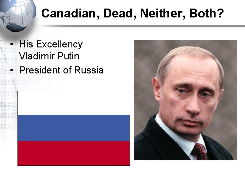 Canadian, Dead, Neither, Both? • His Excellency Vladimir Putin • President of Russia 