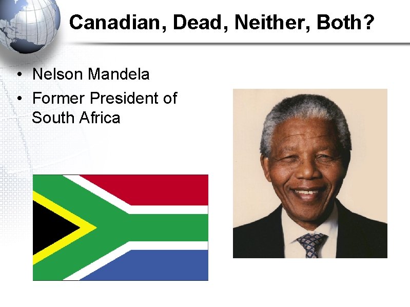 Canadian, Dead, Neither, Both? • Nelson Mandela • Former President of South Africa 