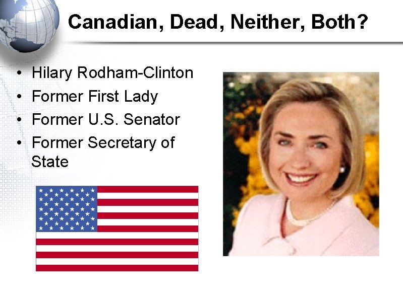 Canadian, Dead, Neither, Both? • • Hilary Rodham-Clinton Former First Lady Former U. S.