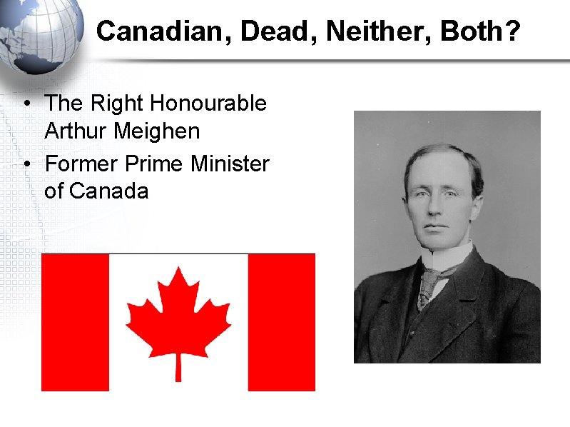 Canadian, Dead, Neither, Both? • The Right Honourable Arthur Meighen • Former Prime Minister