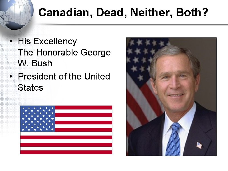 Canadian, Dead, Neither, Both? • His Excellency The Honorable George W. Bush • President