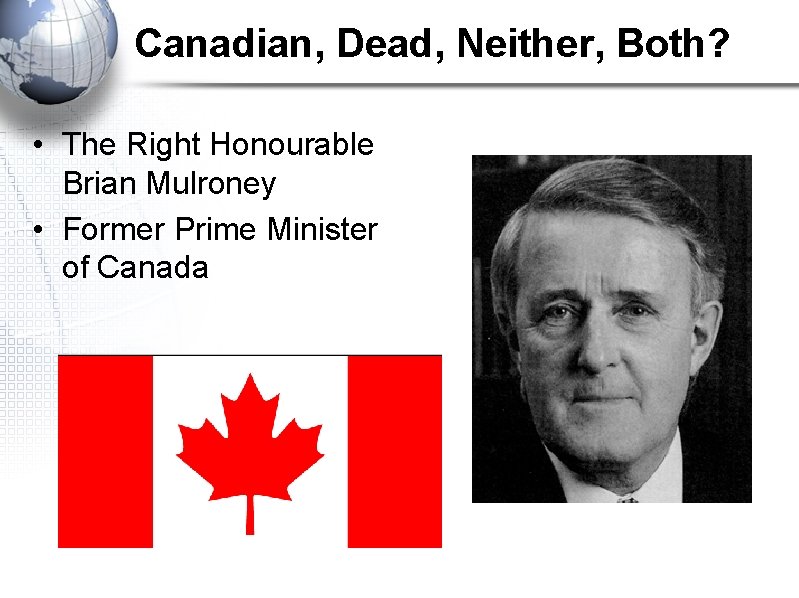 Canadian, Dead, Neither, Both? • The Right Honourable Brian Mulroney • Former Prime Minister