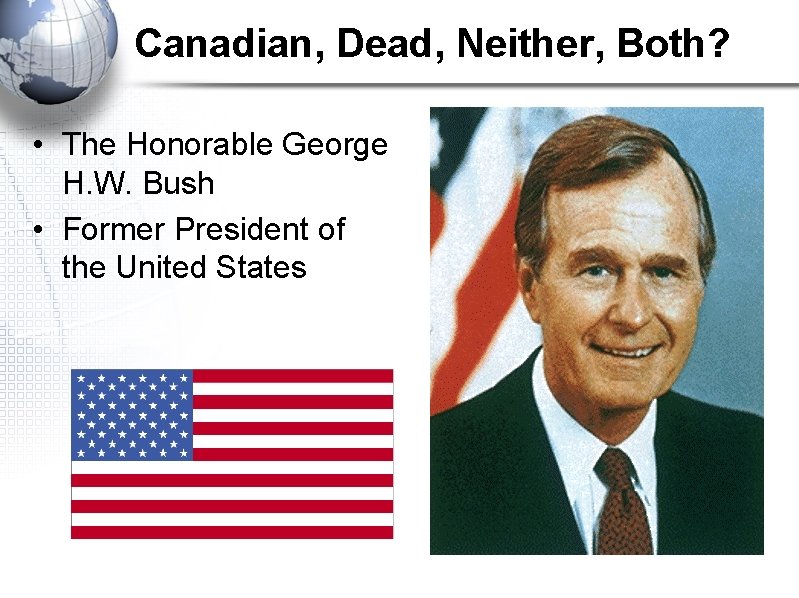 Canadian, Dead, Neither, Both? • The Honorable George H. W. Bush • Former President