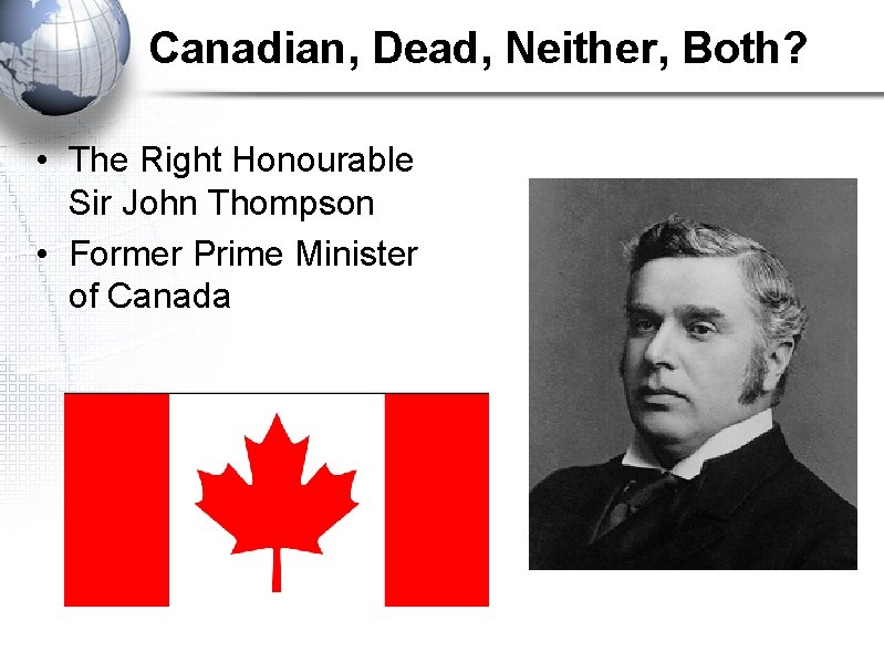 Canadian, Dead, Neither, Both? • The Right Honourable Sir John Thompson • Former Prime