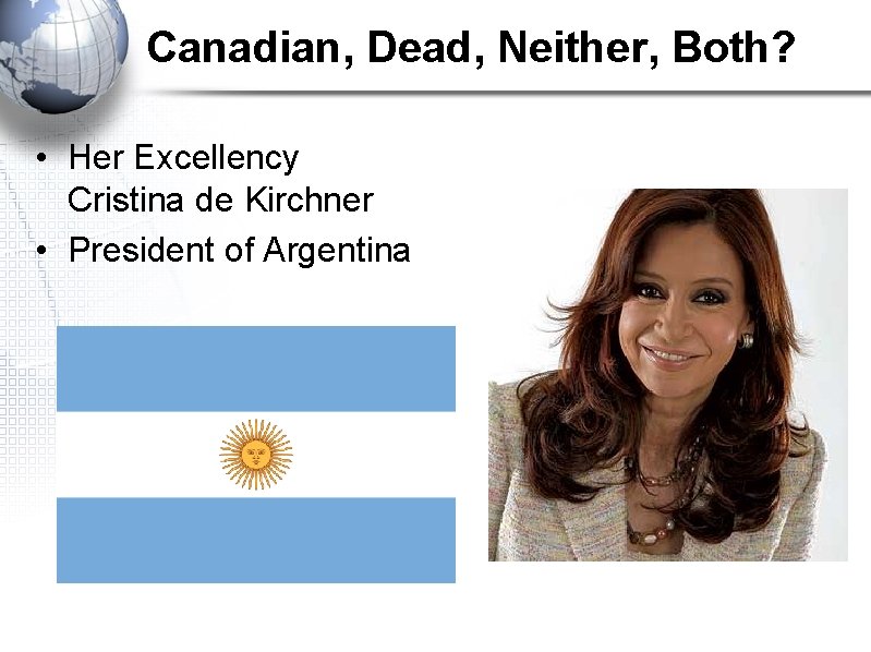 Canadian, Dead, Neither, Both? • Her Excellency Cristina de Kirchner • President of Argentina