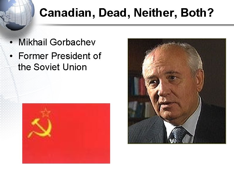 Canadian, Dead, Neither, Both? • Mikhail Gorbachev • Former President of the Soviet Union