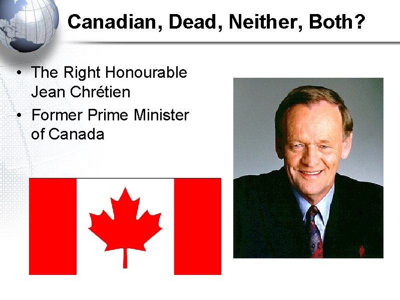 Canadian, Dead, Neither, Both? • The Right Honourable Jean Chrétien • Former Prime Minister