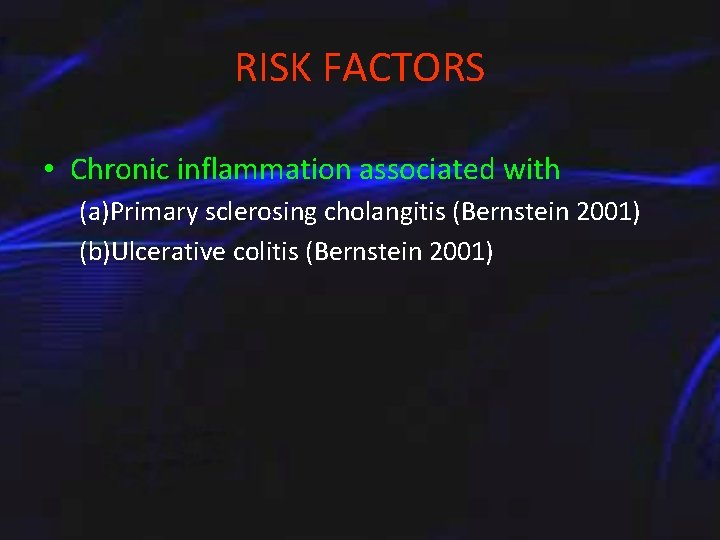 RISK FACTORS • Chronic inflammation associated with (a)Primary sclerosing cholangitis (Bernstein 2001) (b)Ulcerative colitis