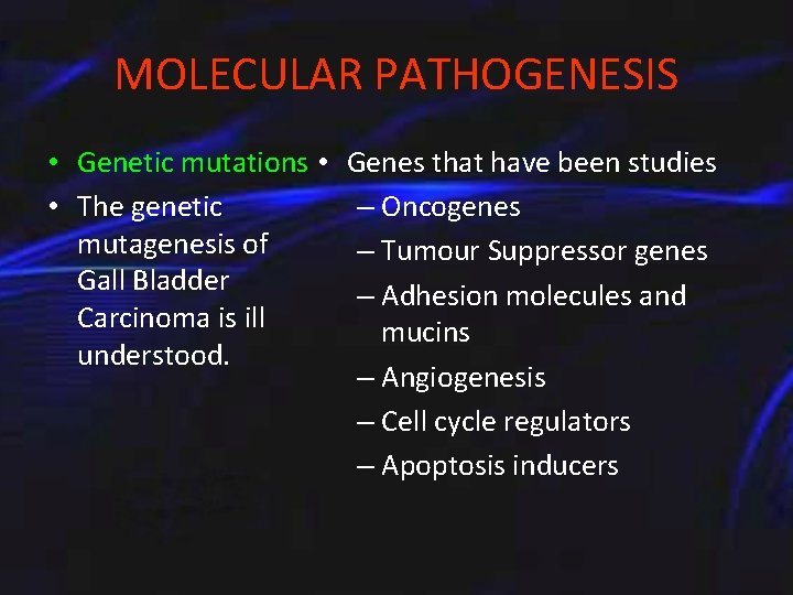 MOLECULAR PATHOGENESIS • Genetic mutations • • The genetic mutagenesis of Gall Bladder Carcinoma