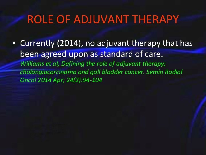 ROLE OF ADJUVANT THERAPY • Currently (2014), no adjuvant therapy that has been agreed