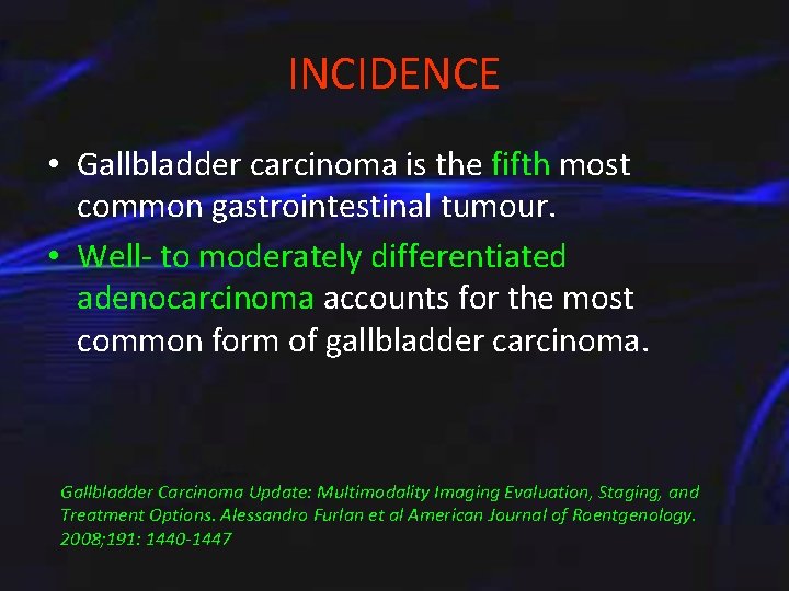 INCIDENCE • Gallbladder carcinoma is the fifth most common gastrointestinal tumour. • Well- to