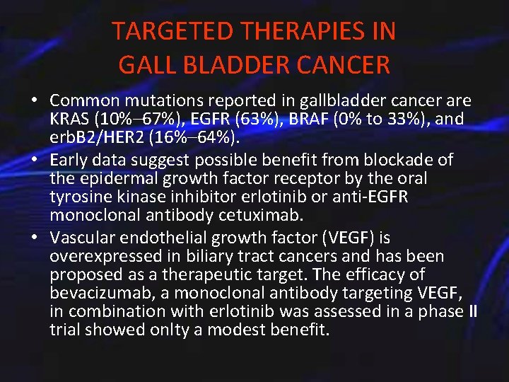 TARGETED THERAPIES IN GALL BLADDER CANCER • Common mutations reported in gallbladder cancer are