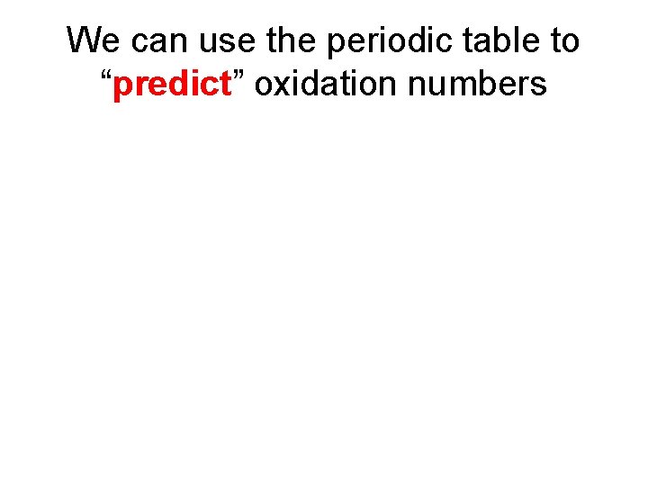 We can use the periodic table to “predict” oxidation numbers 