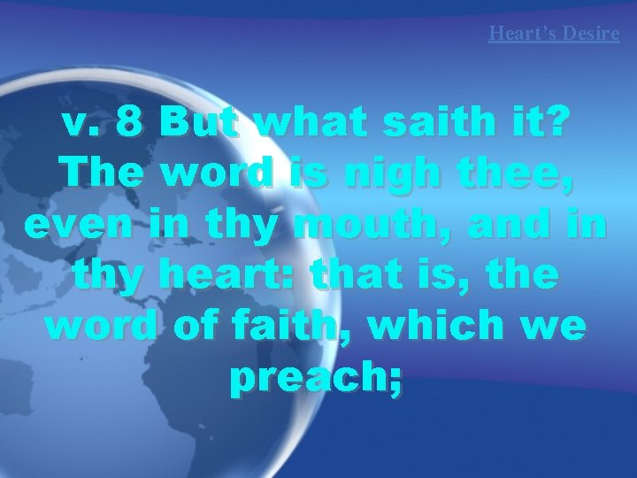 Heart’s Desire v. 8 But what saith it? The word is nigh thee, even