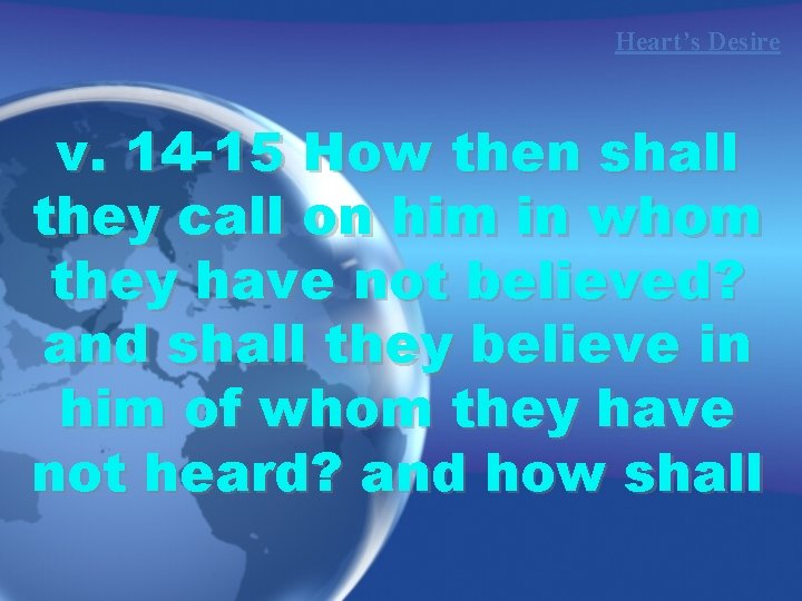 Heart’s Desire v. 14 -15 How then shall they call on him in whom