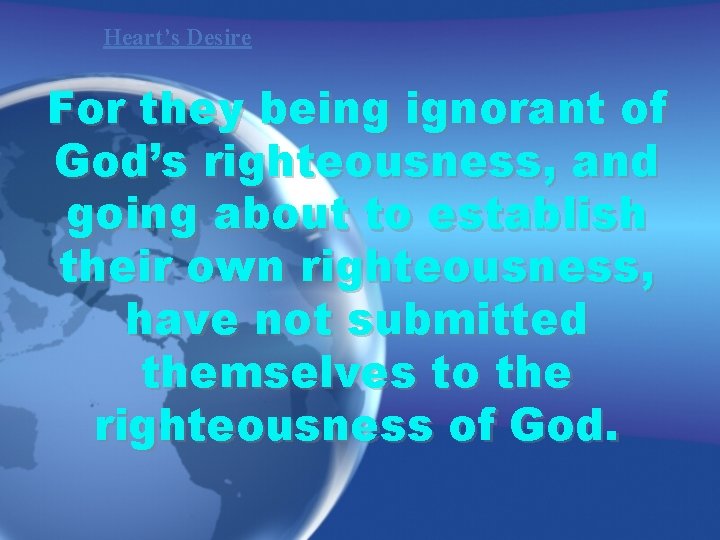 Heart’s Desire For they being ignorant of God’s righteousness, and going about to establish