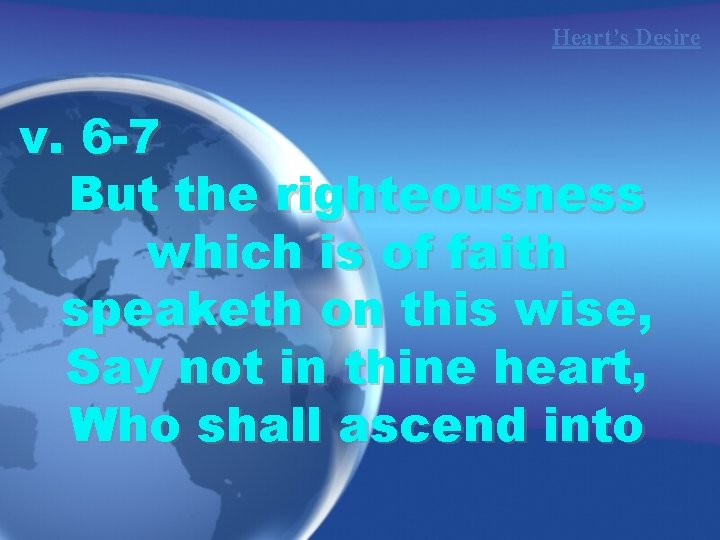 Heart’s Desire v. 6 -7 But the righteousness which is of faith speaketh on