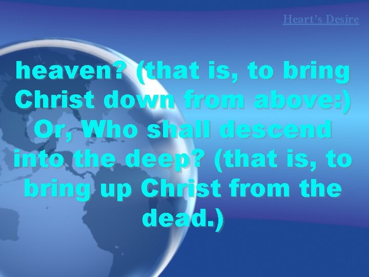 Heart’s Desire heaven? (that is, to bring Christ down from above: ) Or, Who
