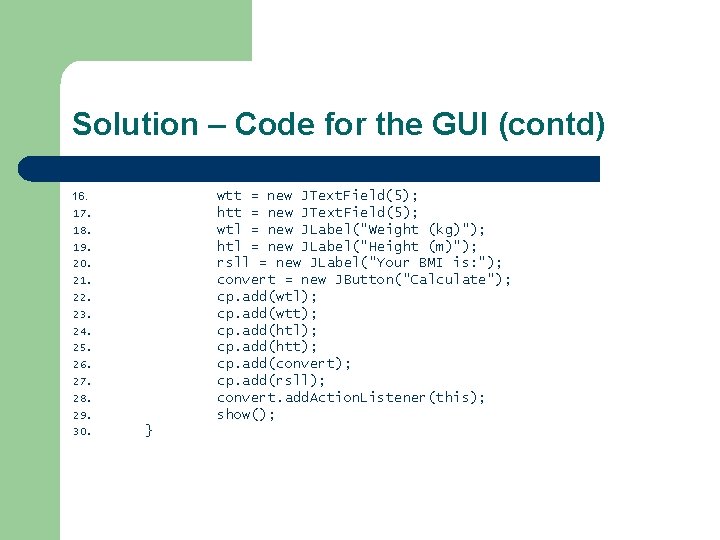 Solution – Code for the GUI (contd) wtt = new JText. Field(5); htt =
