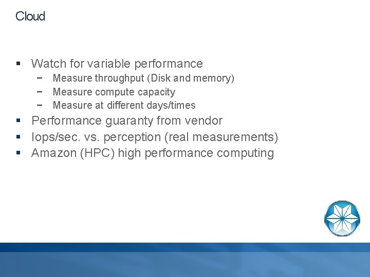 Cloud § Watch for variable performance − Measure throughput (Disk and memory) − Measure