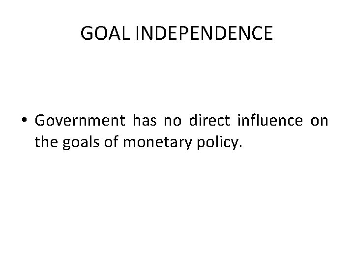 GOAL INDEPENDENCE • Government has no direct influence on the goals of monetary policy.